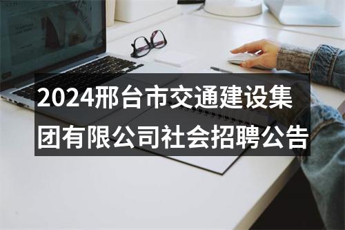 2024邢台市交通建设集团有限公司社会招聘公告 图片