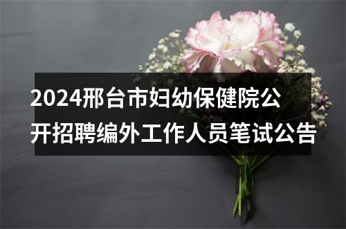 2024邢台市妇幼保健院公开招聘编外工作人员笔试公告 图片