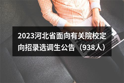 2023河北省面向有关院校定向招录选调生公告（938人） 图片