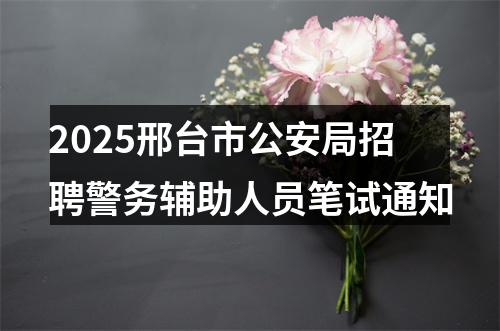 2025邢台市公安局招聘警务辅助人员笔试通知 图片