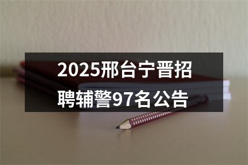 2025邢台宁晋招聘辅警97名公告 图片