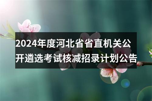 2024年度河北省省直机关公开遴选考试核减招录计划公告 图片