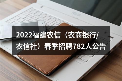 2022福建农信（农商银行/农信社）春季招聘782人公告 图片