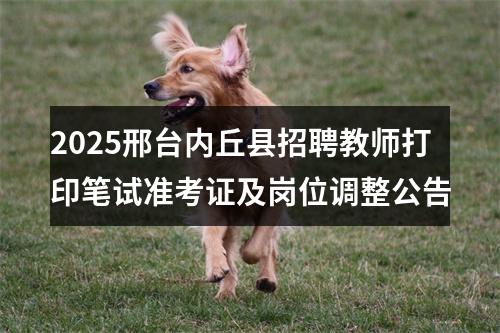2025邢台内丘县招聘教师打印笔试准考证及岗位调整公告 图片