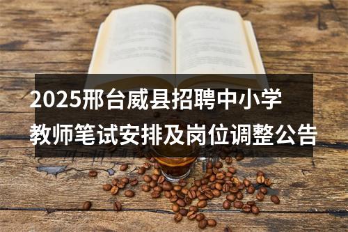 2025邢台威县招聘中小学教师笔试安排及岗位调整公告 图片