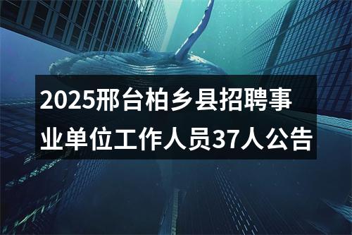 2025邢台柏乡县招聘事业单位工作人员37人公告 图片