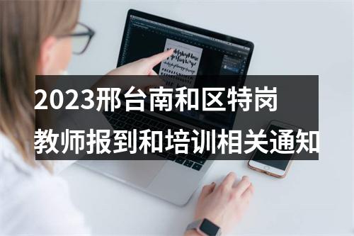 2023邢台南和区特岗教师报到和培训相关通知 图片