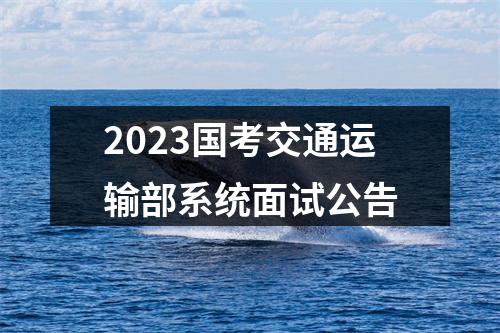 2023国考交通运输部系统面试公告 图片