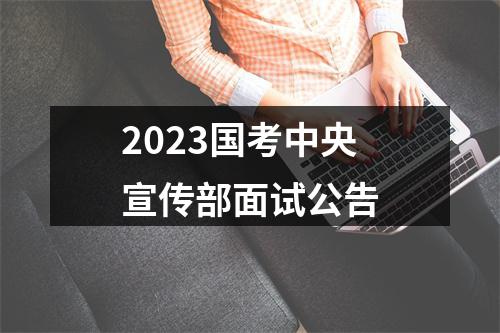 2023国考中央宣传部面试公告 图片