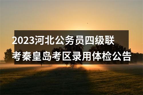 2023河北公务员四级联考秦皇岛考区录用体检公告 图片