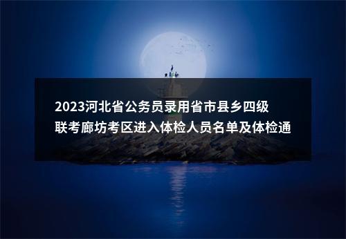 2023河北省公务员录用省市县乡四级联考廊坊考区进入体检人员名单及体检通知 图片