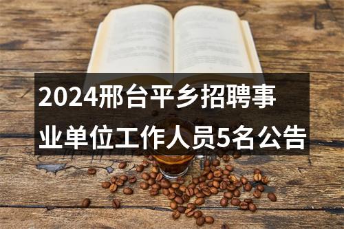 2024邢台平乡招聘事业单位工作人员5名公告 图片