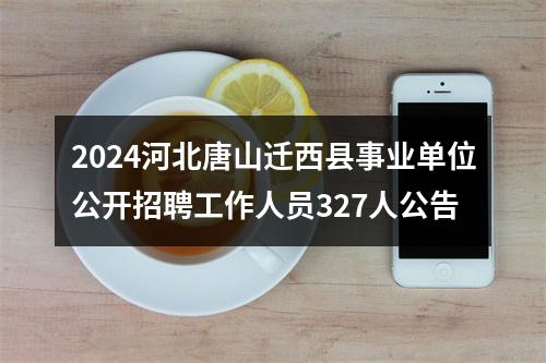 2024河北唐山迁西县事业单位公开招聘工作人员327人公告 图片