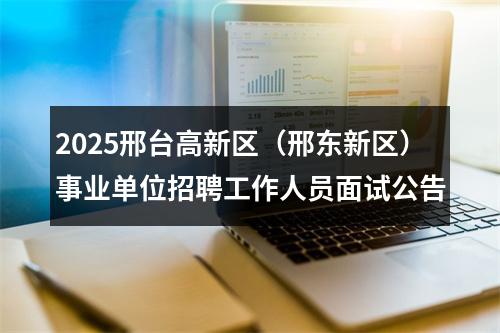 2025邢台高新区（邢东新区）事业单位招聘工作人员面试公告 图片