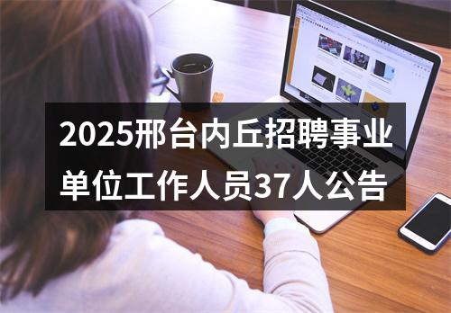 2025邢台内丘招聘事业单位工作人员37人公告 图片