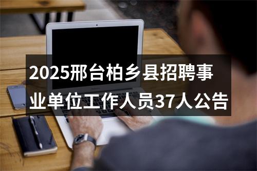 2025邢台柏乡县招聘事业单位工作人员37人公告 图片
