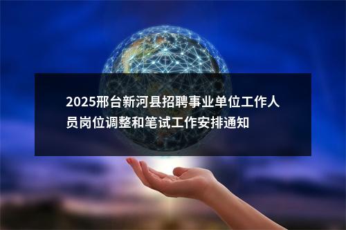 2025邢台新河县招聘事业单位工作人员岗位调整和笔试工作安排通知 图片