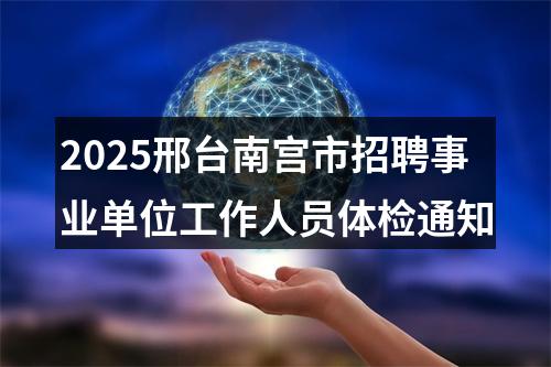 2025邢台南宫市招聘事业单位工作人员体检通知 图片