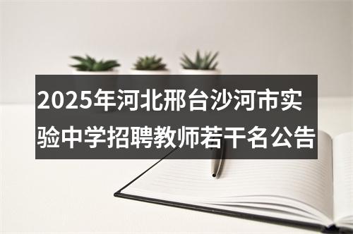 2025年河北邢台沙河市实验中学招聘教师若干名公告 图片