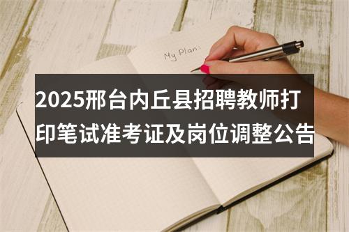 2025邢台内丘县招聘教师打印笔试准考证及岗位调整公告 图片