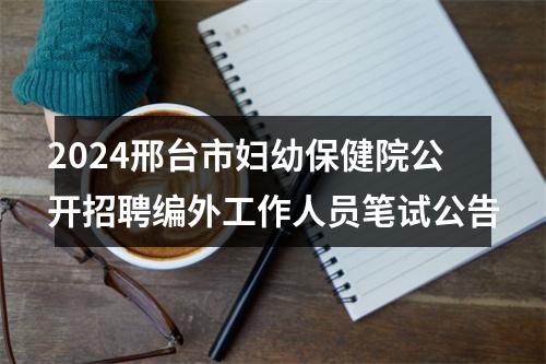 2024邢台市妇幼保健院公开招聘编外工作人员笔试公告 图片