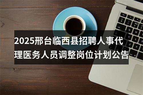 2025邢台临西县招聘人事代理医务人员调整岗位计划公告 图片
