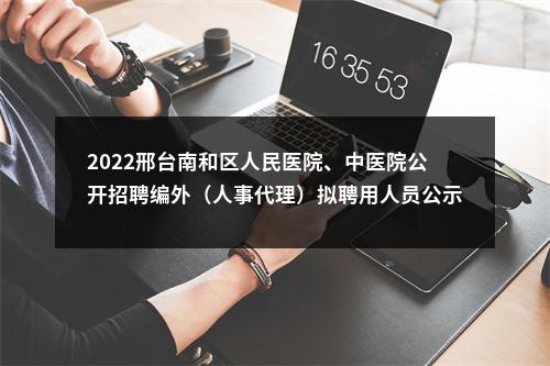 2022邢台南和区人民医院、中医院公开招聘编外（人事代理）拟聘用人员公示 图片