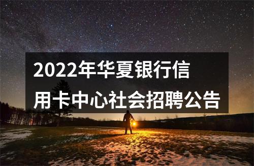 2022年华夏银行信用卡中心社会招聘公告 图片