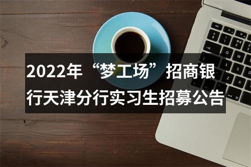 2022年“梦工场”招商银行天津分行实习生招募公告 图片