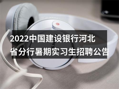 2022中国建设银行河北省分行暑期实习生招聘公告 图片