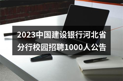 2023中国建设银行河北省分行校园招聘1000人公告 图片