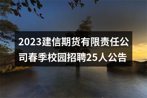2023建信期货有限责任公司春季校园招聘25人公告 图片