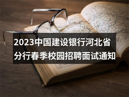2023中国建设银行河北省分行春季校园招聘面试通知 图片