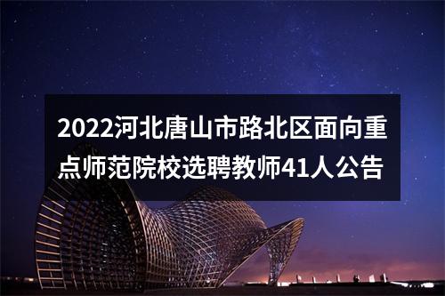 2022河北唐山市路北区面向重点师范院校选聘教师41人公告 图片