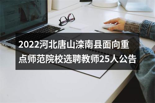 2022河北唐山滦南县面向重点师范院校选聘教师25人公告 图片