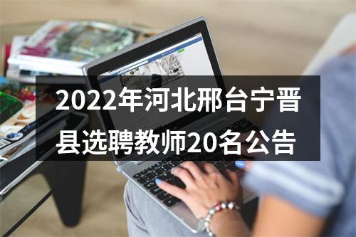 2022年河北邢台宁晋县选聘教师20名公告 图片
