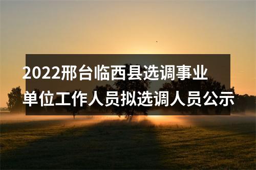 2022邢台临西县选调事业单位工作人员拟选调人员公示 图片