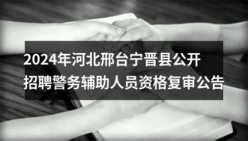 2024年河北邢台宁晋县公开招聘警务辅助人员资格复审公告 图片
