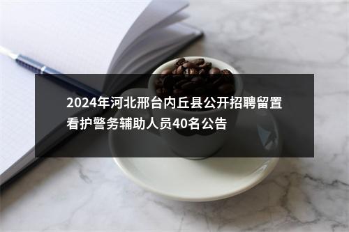 2024年河北邢台内丘县公开招聘留置看护警务辅助人员40名公告 图片