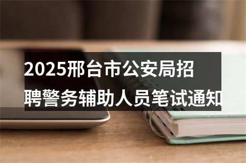 2025邢台市公安局招聘警务辅助人员笔试通知 图片