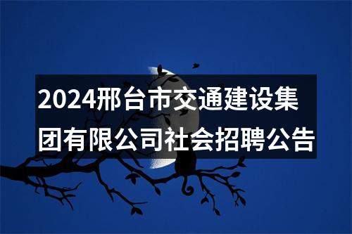 2024邢台市交通建设集团有限公司社会招聘公告 图片